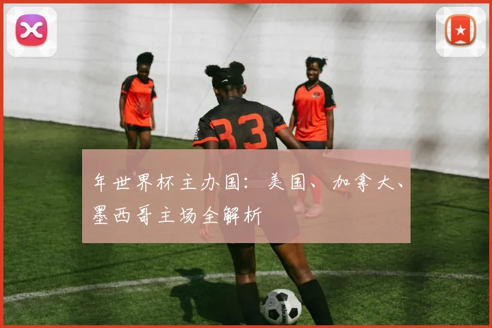 年世界杯主办国：美国、加拿大、墨西哥主场全解析