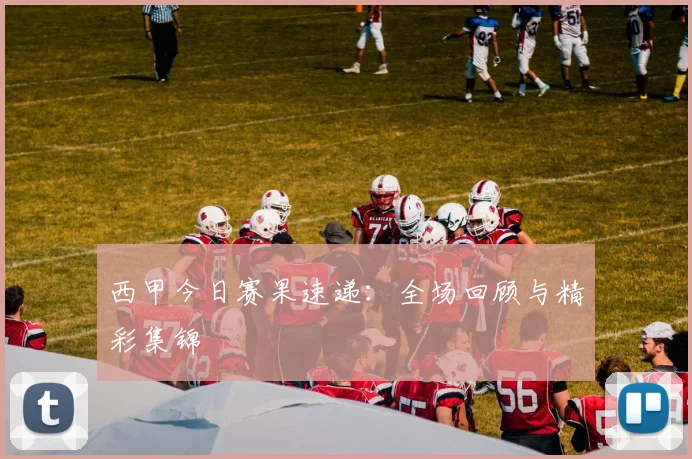 西甲今日赛果速递:全场回顾与精彩集锦