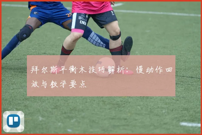 拜尔斯平衡木技巧解析:慢动作回放与教学要点