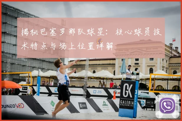 揭秘巴塞罗那队球星:核心球员技术特点与场上位置详解