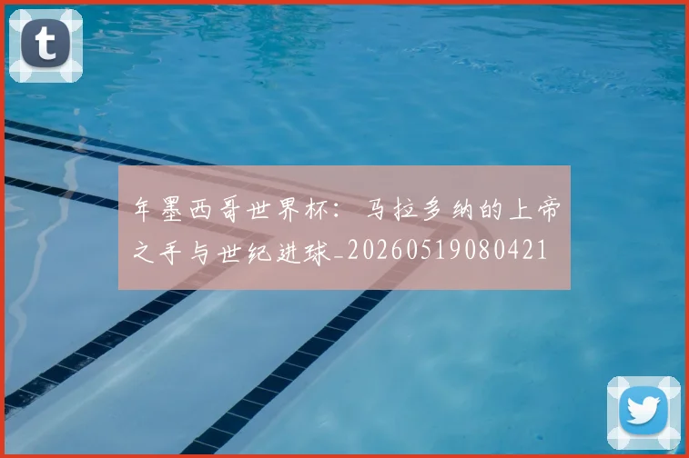 年墨西哥世界杯:马拉多纳的上帝之手与世纪进球_20260519080421