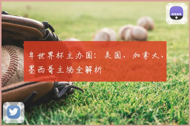 年世界杯主办国:美国、加拿大、墨西哥主场全解析