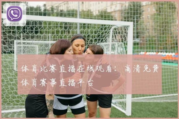 体育比赛直播在线观看：高清免费体育赛事直播平台